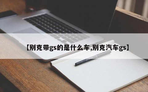 【别克带gs的是什么车,别克汽车gs】