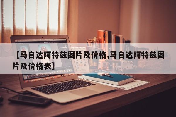 【马自达阿特兹图片及价格,马自达阿特兹图片及价格表】