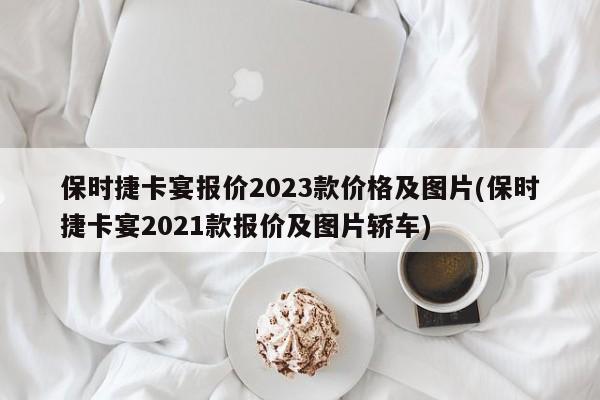 保时捷卡宴报价2023款价格及图片(保时捷卡宴2021款报价及图片轿车)