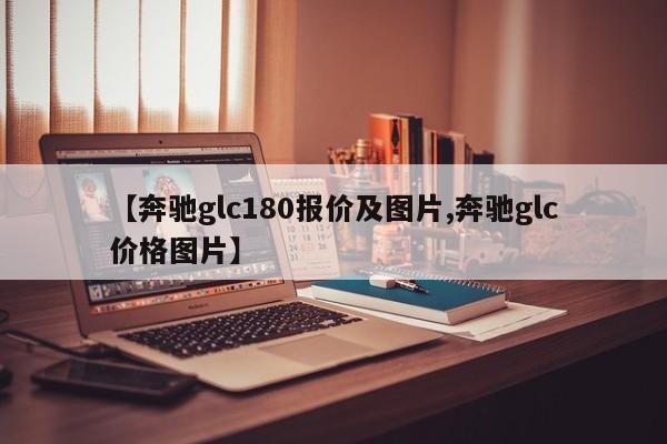 【奔驰glc180报价及图片,奔驰glc价格图片】