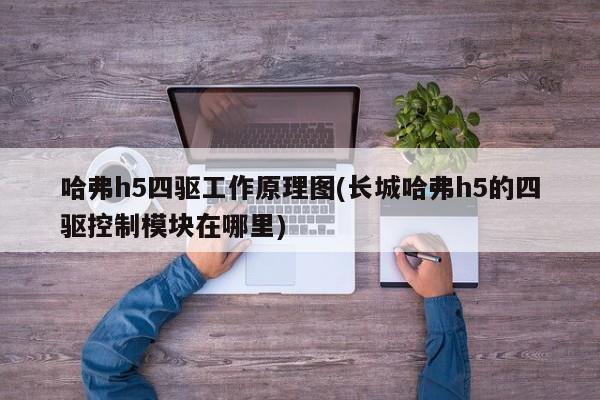 哈弗h5四驱工作原理图(长城哈弗h5的四驱控制模块在哪里)