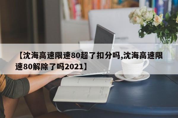 【沈海高速限速80超了扣分吗,沈海高速限速80解除了吗2021】