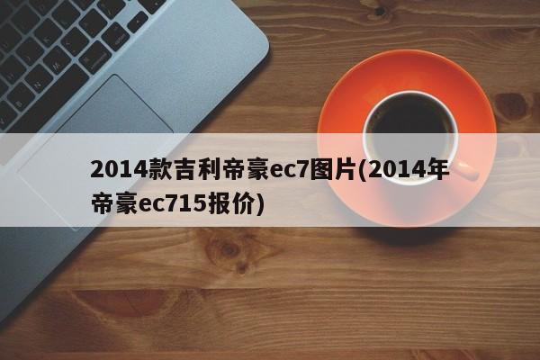 2014款吉利帝豪ec7图片(2014年帝豪ec715报价)