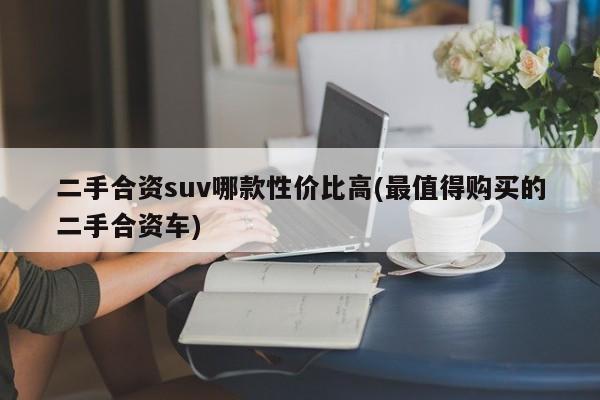 二手合资suv哪款性价比高(最值得购买的二手合资车)