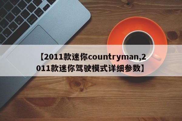 【2011款迷你countryman,2011款迷你驾驶模式详细参数】