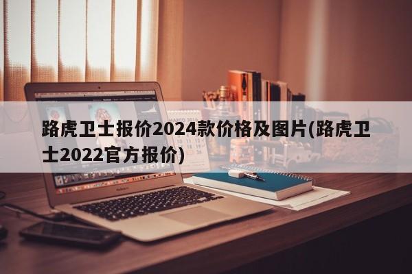 路虎卫士报价2024款价格及图片(路虎卫士2022官方报价)