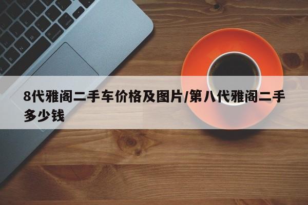 8代雅阁二手车价格及图片/第八代雅阁二手多少钱