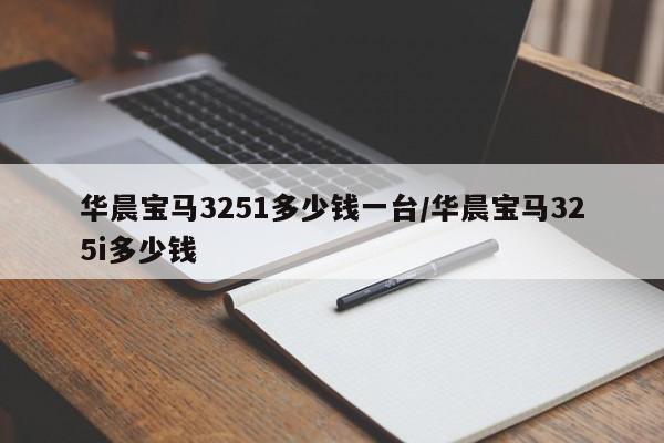 华晨宝马3251多少钱一台/华晨宝马325i多少钱