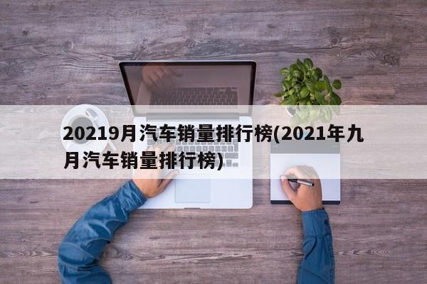 20219月汽车销量排行榜(2021年九月汽车销量排行榜)