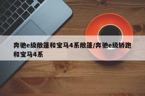 奔驰e级敞篷和宝马4系敞篷/奔驰e级轿跑和宝马4系