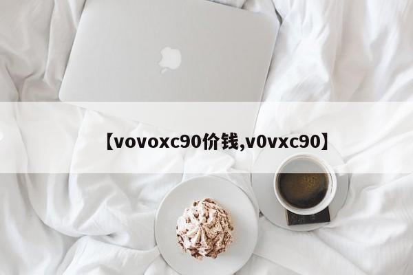 【vovoxc90价钱,v0vxc90】