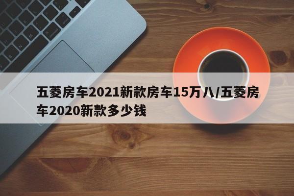 五菱房车2021新款房车15万八/五菱房车2020新款多少钱