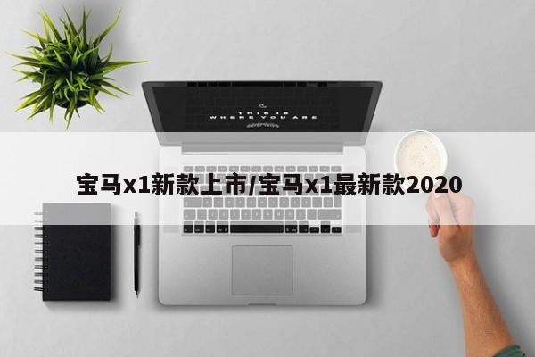 宝马x1新款上市/宝马x1最新款2020