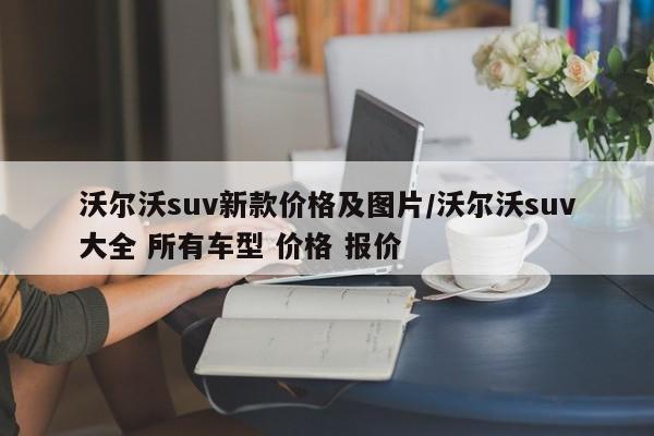 沃尔沃suv新款价格及图片/沃尔沃suv大全 所有车型 价格 报价