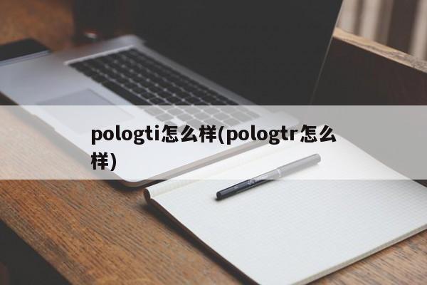 pologti怎么样(pologtr怎么样)