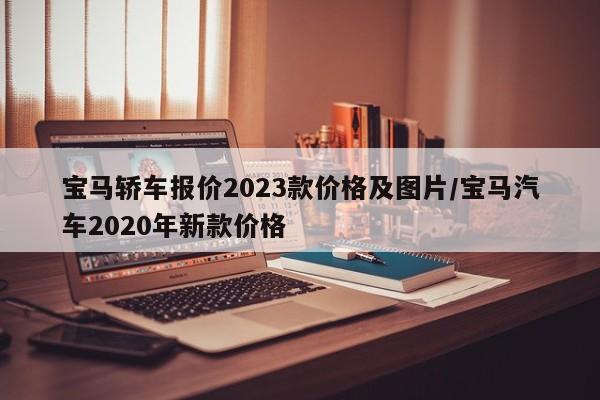 宝马轿车报价2023款价格及图片/宝马汽车2020年新款价格