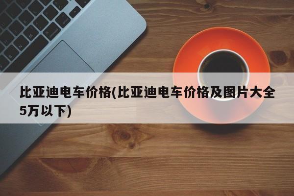 比亚迪电车价格(比亚迪电车价格及图片大全5万以下)