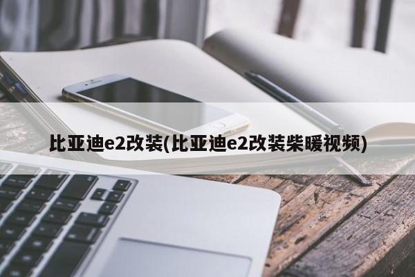 比亚迪e2改装(比亚迪e2改装柴暖视频)