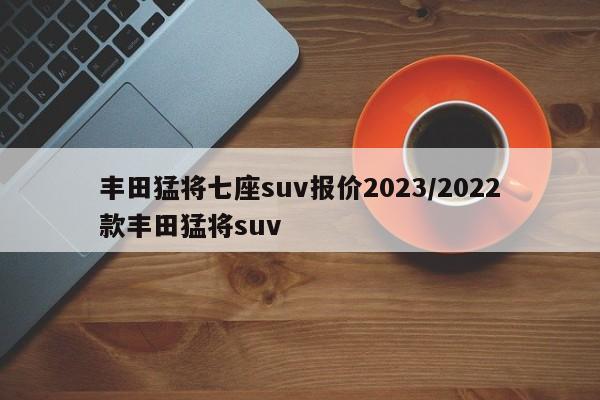 丰田猛将七座suv报价2023/2022款丰田猛将suv