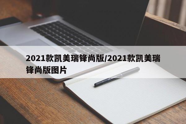 2021款凯美瑞锋尚版/2021款凯美瑞锋尚版图片