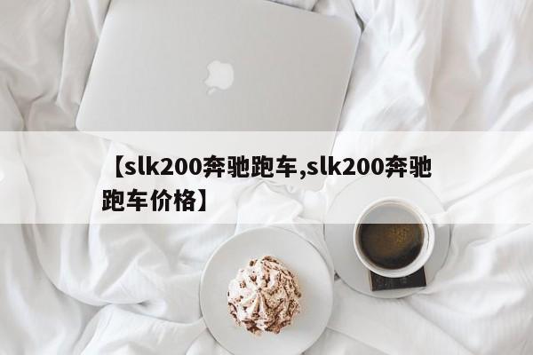 【slk200奔驰跑车,slk200奔驰跑车价格】