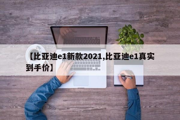 【比亚迪e1新款2021,比亚迪e1真实到手价】